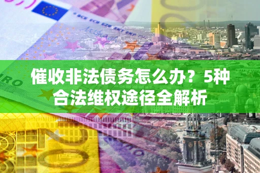 济南催收非法债务怎么办？5种合法维权途径全解析
