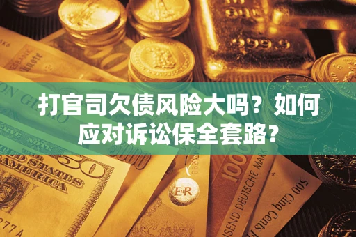济南打官司欠债风险大吗？如何应对诉讼保全套路？