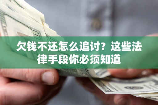 济南欠钱不还怎么追讨？这些法律手段你必须知道