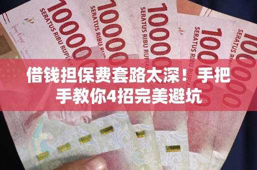 济南借钱担保费套路太深！手把手教你4招完美避坑
