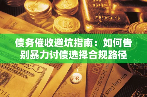 济南债务催收避坑指南：如何告别暴力讨债选择合规路径