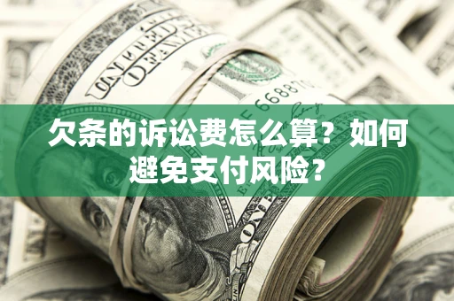 济南欠条的诉讼费怎么算？如何避免支付风险？