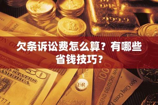 济南欠条诉讼费怎么算？有哪些省钱技巧？