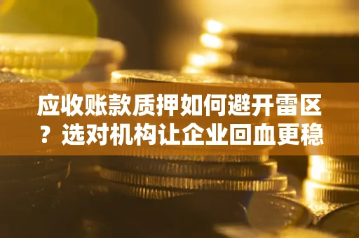济南应收账款质押如何避开雷区？选对机构让企业回血更稳