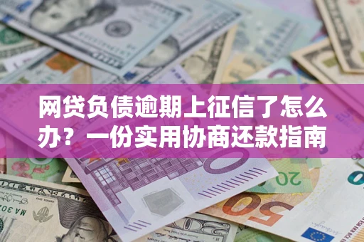 济南网贷负债逾期上征信了怎么办？一份实用协商还款指南请收好