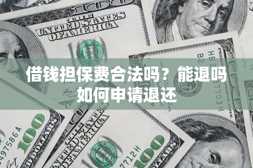 济南借钱担保费合法吗？能退吗如何申请退还