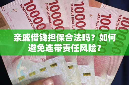 济南亲戚借钱担保合法吗？如何避免连带责任风险？