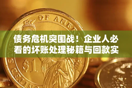济南债务危机突围战！企业人必看的坏账处理秘籍与回款实战指南