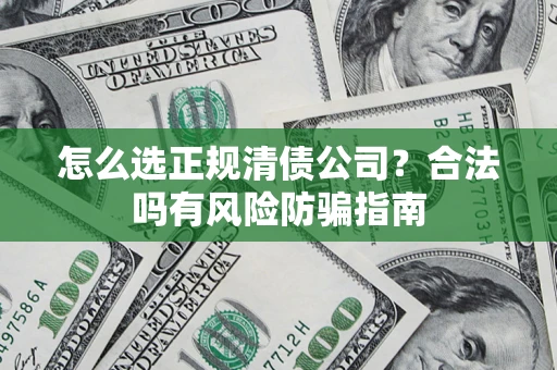 济南怎么选正规清债公司？合法吗有风险防骗指南