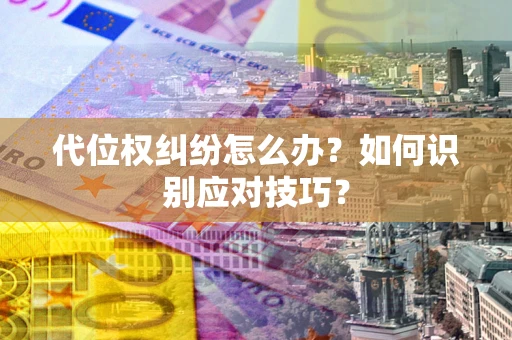 济南代位权纠纷怎么办？如何识别应对技巧？