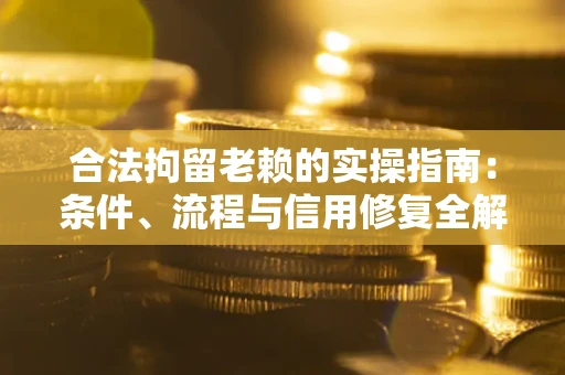 济南合法拘留老赖的实操指南:条件、流程与信用修复全解析 济南合法拘留老赖的实操指南:条件、流程与信用修复全解析