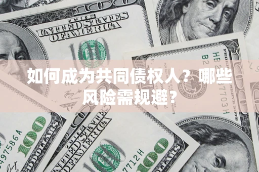 济南如何成为共同债权人？哪些风险需规避？