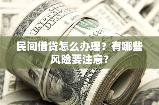 济南民间借贷怎么办理？有哪些风险要注意？
