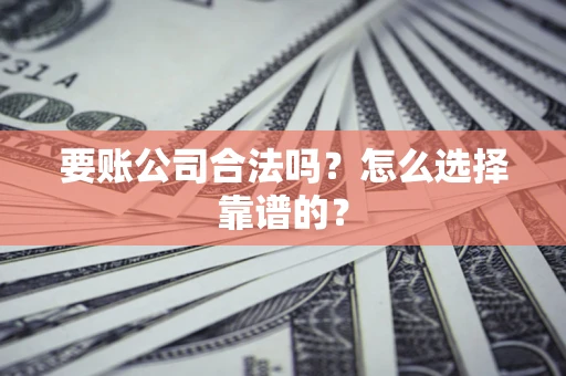 济南要账公司合法吗？怎么选择靠谱的？