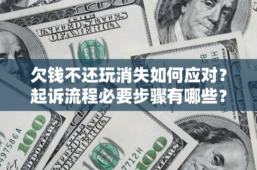 济南欠钱不还玩消失如何应对？起诉流程必要步骤有哪些？