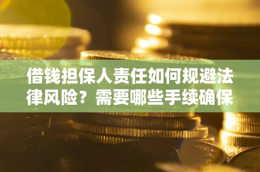 济南借钱担保人责任如何规避法律风险？需要哪些手续确保安全？
