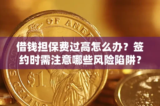 济南借钱担保费过高怎么办？签约时需注意哪些风险陷阱？