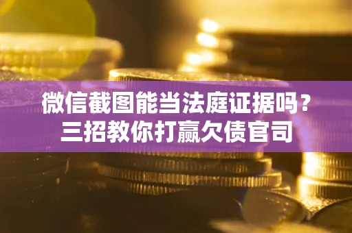 济南微信截图能当法庭证据吗？三招教你打赢欠债官司