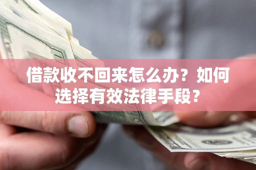济南借款收不回来怎么办？如何选择有效法律手段？