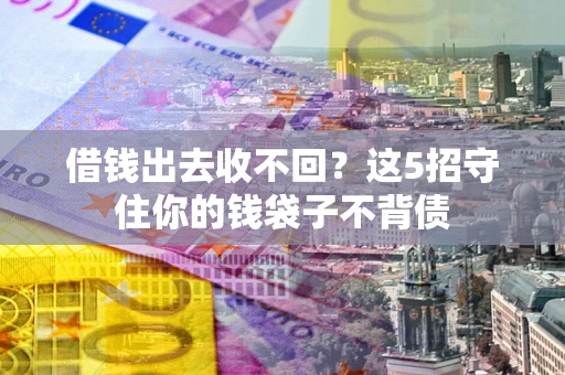 济南借钱出去收不回？这5招守住你的钱袋子不背债