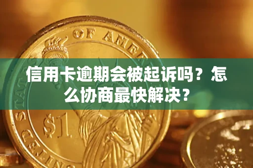 济南信用卡逾期会被起诉吗？怎么协商最快解决？