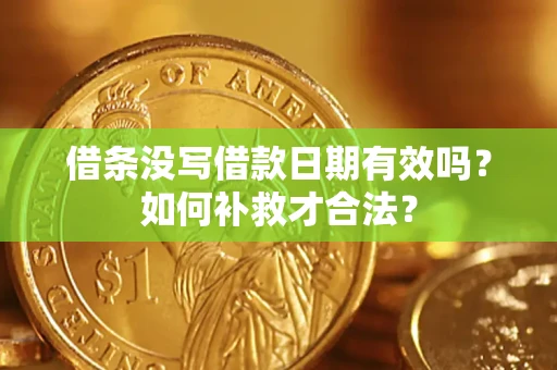 济南借条没写借款日期有效吗？如何补救才合法？