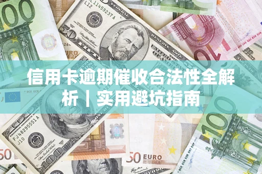 济南信用卡逾期催收合法性全解析｜实用避坑指南