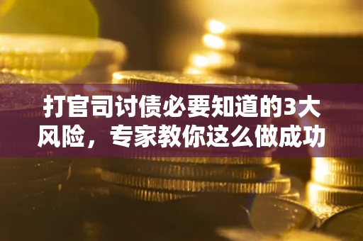 济南打官司讨债必要知道的3大风险，专家教你这么做成功率飙升