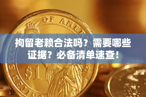 济南拘留老赖合法吗？需要哪些证据？必备清单速查！