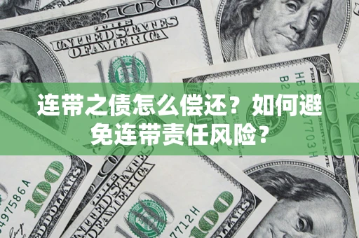 济南连带之债怎么偿还？如何避免连带责任风险？