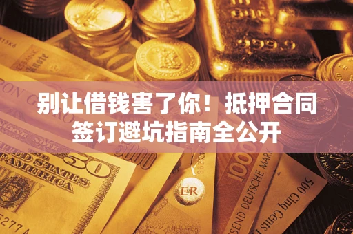 济南别让借钱害了你！抵押合同签订避坑指南全公开