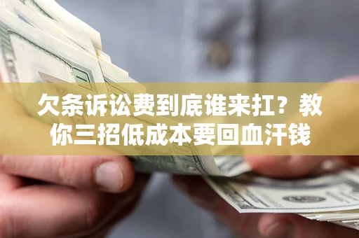 济南欠条诉讼费到底谁来扛？教你三招低成本要回血汗钱
